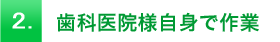 2.歯科医院様自身で作業