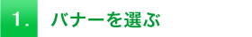 1.バナーを選ぶ