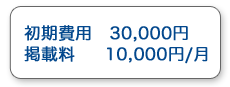 初期費用　30,000円、掲載料 10,000円/月
